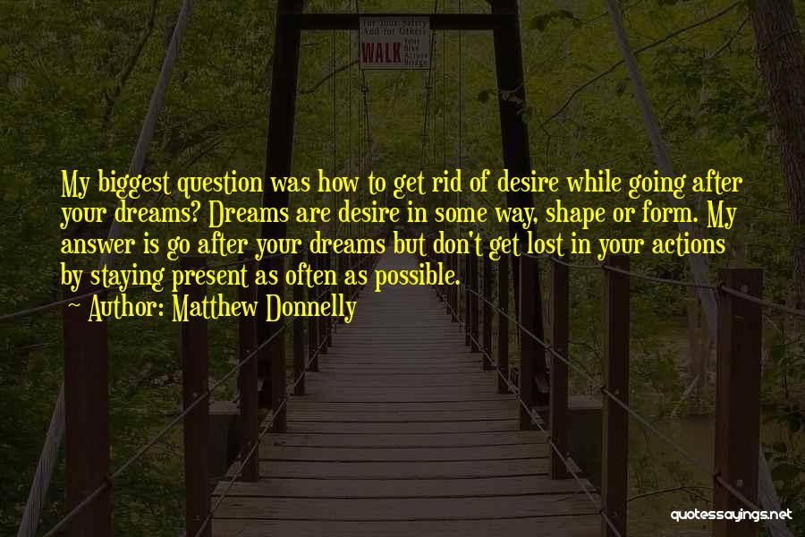 Matthew Donnelly Quotes: My Biggest Question Was How To Get Rid Of Desire While Going After Your Dreams? Dreams Are Desire In Some