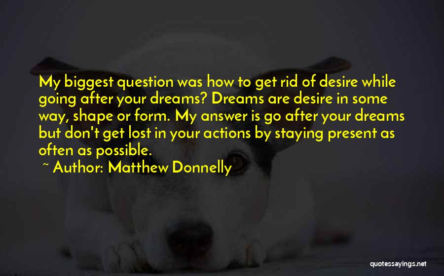 Matthew Donnelly Quotes: My Biggest Question Was How To Get Rid Of Desire While Going After Your Dreams? Dreams Are Desire In Some
