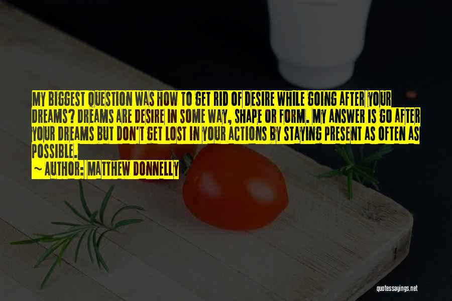 Matthew Donnelly Quotes: My Biggest Question Was How To Get Rid Of Desire While Going After Your Dreams? Dreams Are Desire In Some