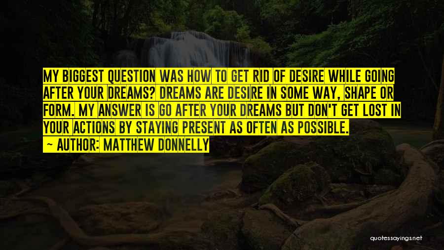 Matthew Donnelly Quotes: My Biggest Question Was How To Get Rid Of Desire While Going After Your Dreams? Dreams Are Desire In Some