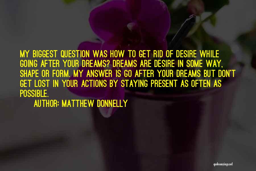 Matthew Donnelly Quotes: My Biggest Question Was How To Get Rid Of Desire While Going After Your Dreams? Dreams Are Desire In Some