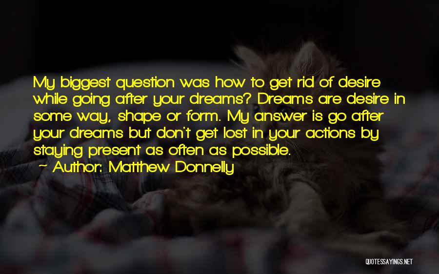 Matthew Donnelly Quotes: My Biggest Question Was How To Get Rid Of Desire While Going After Your Dreams? Dreams Are Desire In Some