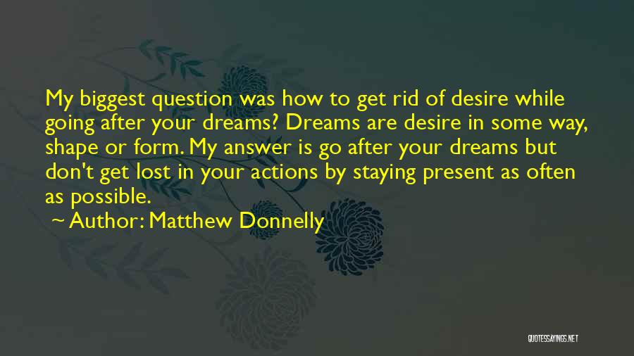 Matthew Donnelly Quotes: My Biggest Question Was How To Get Rid Of Desire While Going After Your Dreams? Dreams Are Desire In Some