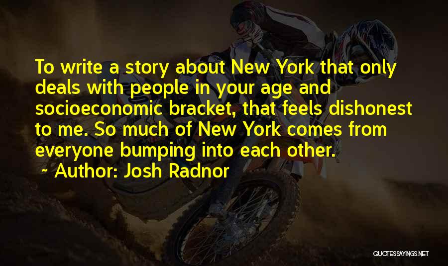 Josh Radnor Quotes: To Write A Story About New York That Only Deals With People In Your Age And Socioeconomic Bracket, That Feels