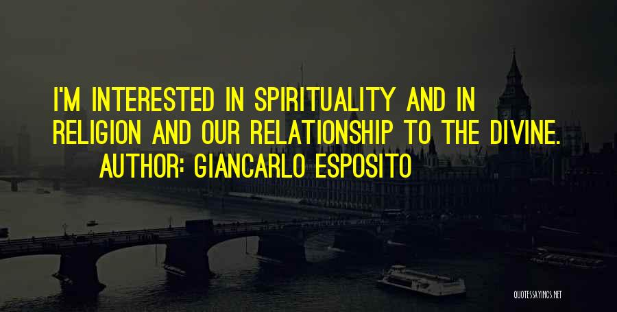 Giancarlo Esposito Quotes: I'm Interested In Spirituality And In Religion And Our Relationship To The Divine.