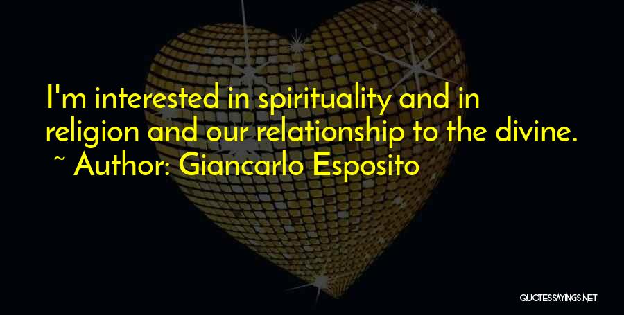 Giancarlo Esposito Quotes: I'm Interested In Spirituality And In Religion And Our Relationship To The Divine.