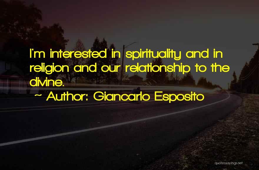 Giancarlo Esposito Quotes: I'm Interested In Spirituality And In Religion And Our Relationship To The Divine.