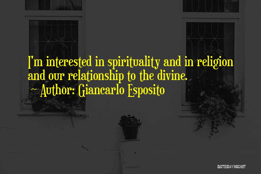 Giancarlo Esposito Quotes: I'm Interested In Spirituality And In Religion And Our Relationship To The Divine.