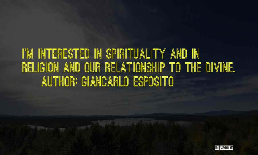 Giancarlo Esposito Quotes: I'm Interested In Spirituality And In Religion And Our Relationship To The Divine.