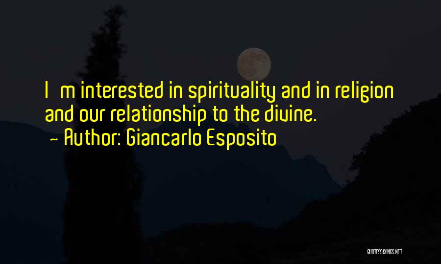 Giancarlo Esposito Quotes: I'm Interested In Spirituality And In Religion And Our Relationship To The Divine.