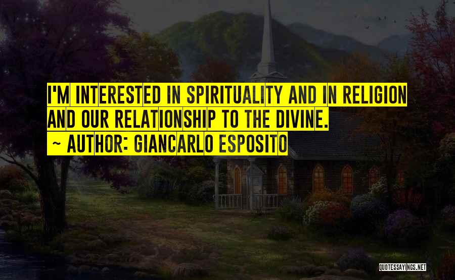 Giancarlo Esposito Quotes: I'm Interested In Spirituality And In Religion And Our Relationship To The Divine.