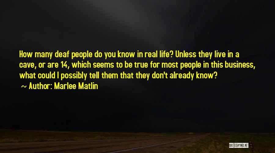 Marlee Matlin Quotes: How Many Deaf People Do You Know In Real Life? Unless They Live In A Cave, Or Are 14, Which