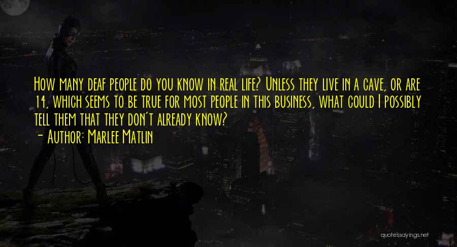 Marlee Matlin Quotes: How Many Deaf People Do You Know In Real Life? Unless They Live In A Cave, Or Are 14, Which