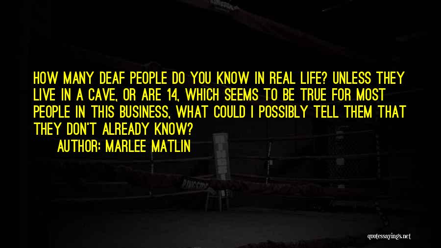Marlee Matlin Quotes: How Many Deaf People Do You Know In Real Life? Unless They Live In A Cave, Or Are 14, Which