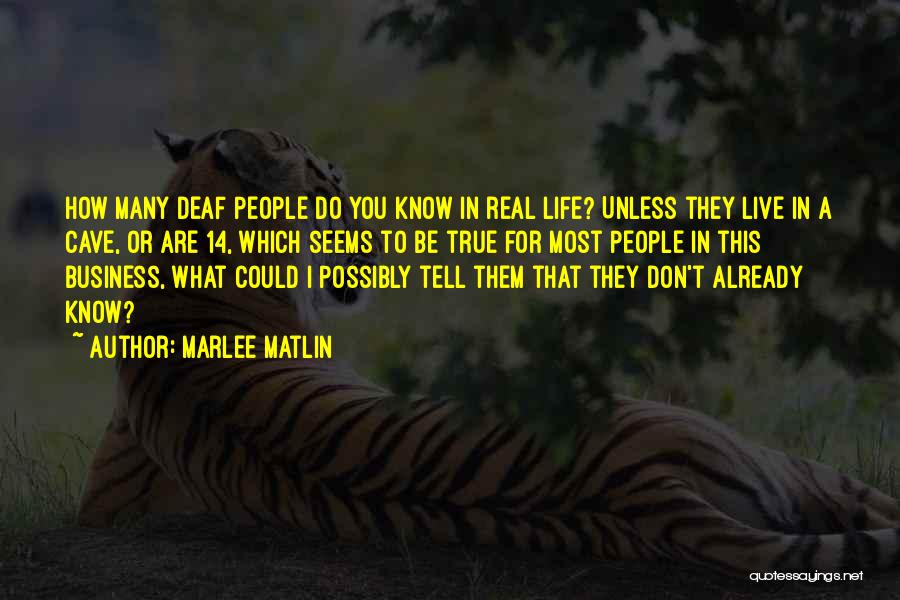 Marlee Matlin Quotes: How Many Deaf People Do You Know In Real Life? Unless They Live In A Cave, Or Are 14, Which