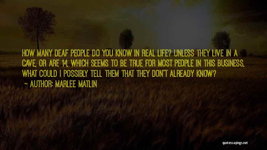 Marlee Matlin Quotes: How Many Deaf People Do You Know In Real Life? Unless They Live In A Cave, Or Are 14, Which
