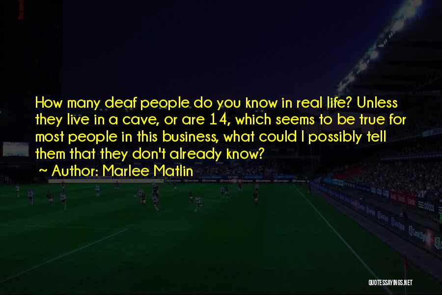Marlee Matlin Quotes: How Many Deaf People Do You Know In Real Life? Unless They Live In A Cave, Or Are 14, Which