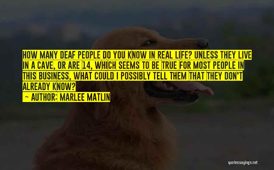 Marlee Matlin Quotes: How Many Deaf People Do You Know In Real Life? Unless They Live In A Cave, Or Are 14, Which