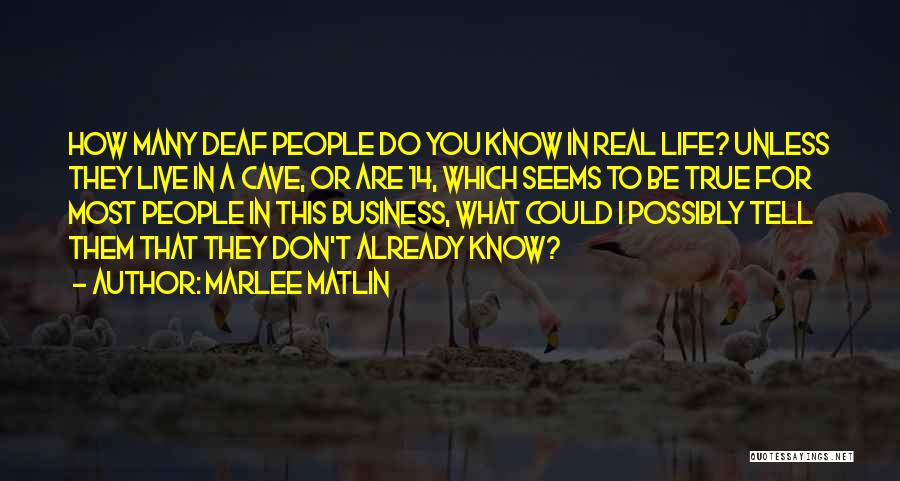 Marlee Matlin Quotes: How Many Deaf People Do You Know In Real Life? Unless They Live In A Cave, Or Are 14, Which