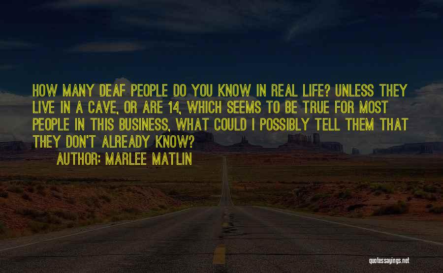 Marlee Matlin Quotes: How Many Deaf People Do You Know In Real Life? Unless They Live In A Cave, Or Are 14, Which