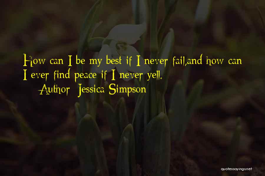 Jessica Simpson Quotes: How Can I Be My Best If I Never Fail,and How Can I Ever Find Peace If I Never Yell.