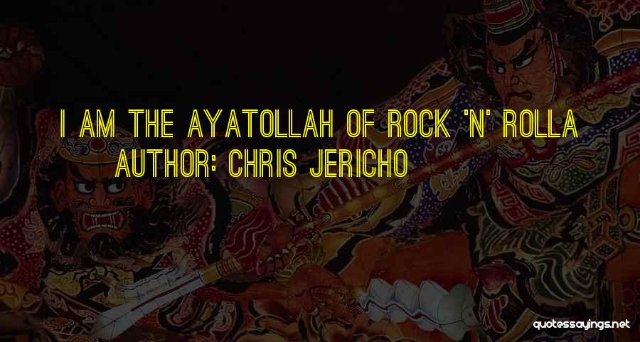 Chris Jericho Quotes: I Am The Ayatollah Of Rock 'n' Rolla