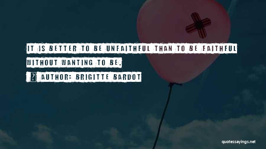 Brigitte Bardot Quotes: It Is Better To Be Unfaithful Than To Be Faithful Without Wanting To Be.