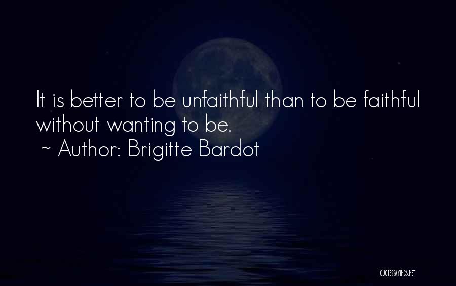 Brigitte Bardot Quotes: It Is Better To Be Unfaithful Than To Be Faithful Without Wanting To Be.