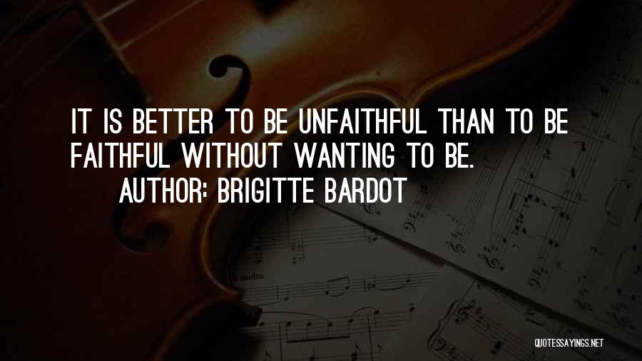 Brigitte Bardot Quotes: It Is Better To Be Unfaithful Than To Be Faithful Without Wanting To Be.