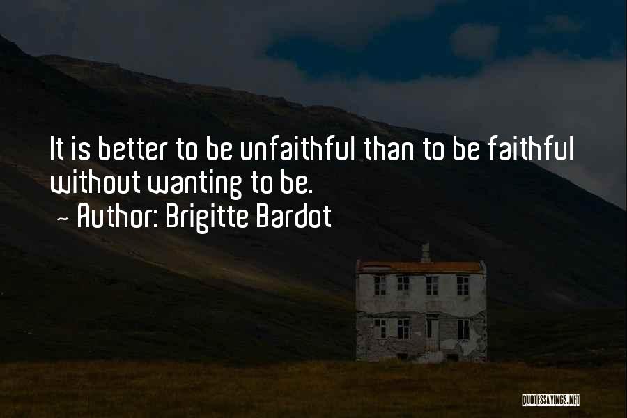 Brigitte Bardot Quotes: It Is Better To Be Unfaithful Than To Be Faithful Without Wanting To Be.