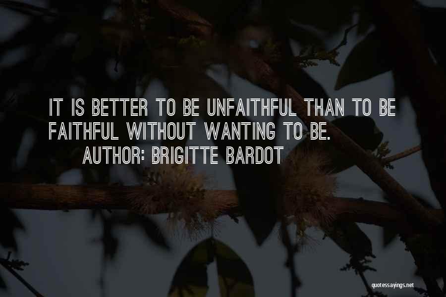 Brigitte Bardot Quotes: It Is Better To Be Unfaithful Than To Be Faithful Without Wanting To Be.