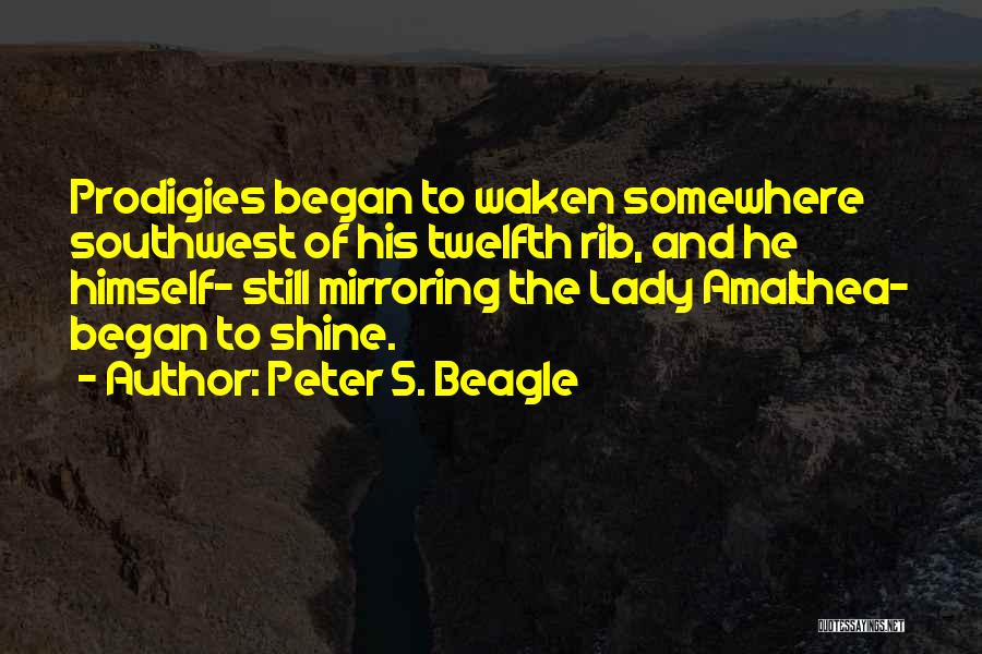 Peter S. Beagle Quotes: Prodigies Began To Waken Somewhere Southwest Of His Twelfth Rib, And He Himself- Still Mirroring The Lady Amalthea- Began To