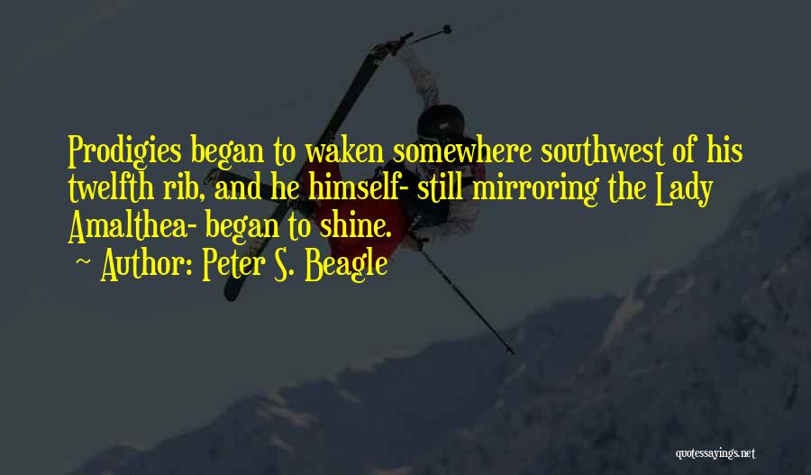 Peter S. Beagle Quotes: Prodigies Began To Waken Somewhere Southwest Of His Twelfth Rib, And He Himself- Still Mirroring The Lady Amalthea- Began To