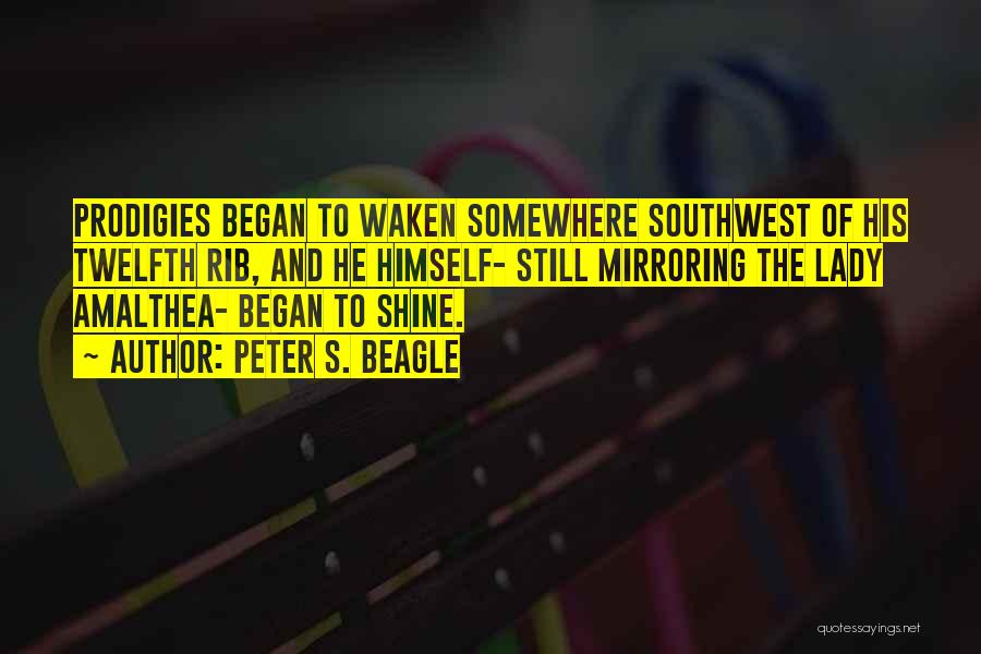 Peter S. Beagle Quotes: Prodigies Began To Waken Somewhere Southwest Of His Twelfth Rib, And He Himself- Still Mirroring The Lady Amalthea- Began To
