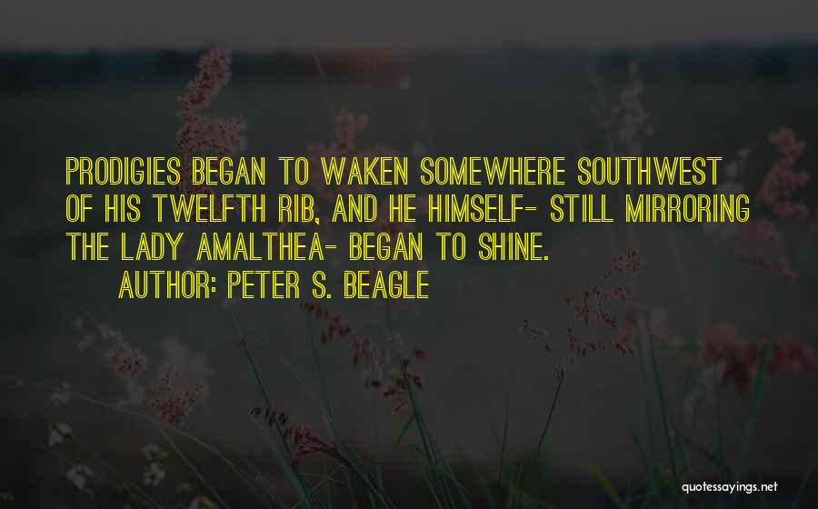 Peter S. Beagle Quotes: Prodigies Began To Waken Somewhere Southwest Of His Twelfth Rib, And He Himself- Still Mirroring The Lady Amalthea- Began To