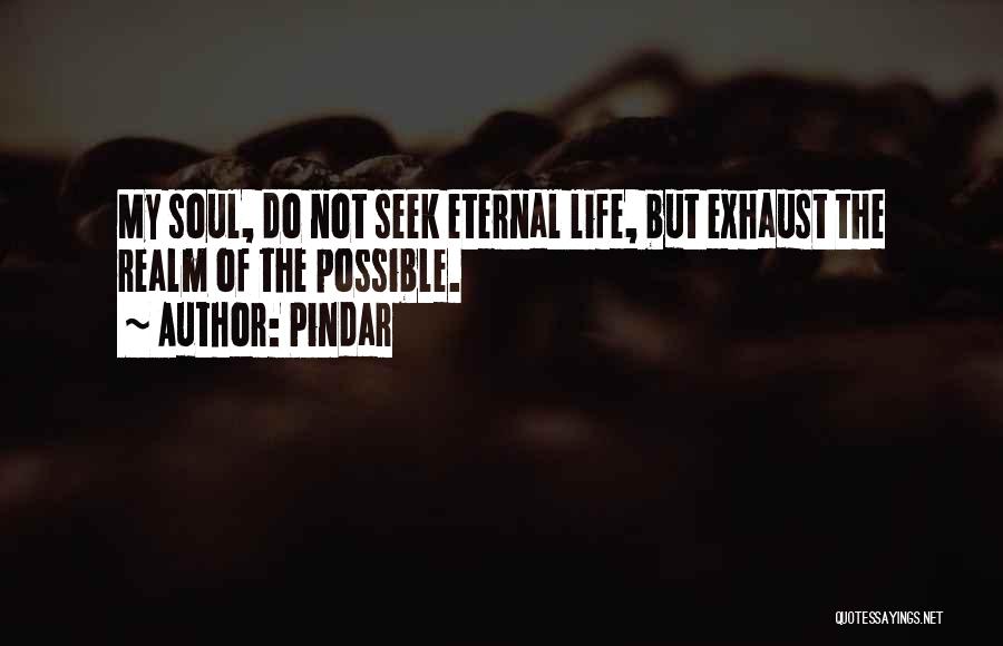 Pindar Quotes: My Soul, Do Not Seek Eternal Life, But Exhaust The Realm Of The Possible.