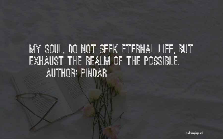 Pindar Quotes: My Soul, Do Not Seek Eternal Life, But Exhaust The Realm Of The Possible.
