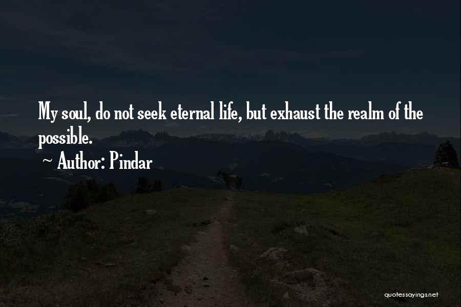 Pindar Quotes: My Soul, Do Not Seek Eternal Life, But Exhaust The Realm Of The Possible.