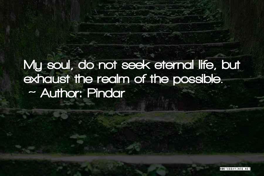 Pindar Quotes: My Soul, Do Not Seek Eternal Life, But Exhaust The Realm Of The Possible.
