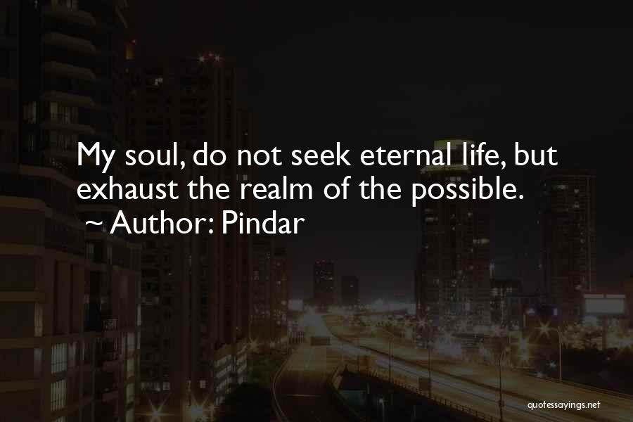 Pindar Quotes: My Soul, Do Not Seek Eternal Life, But Exhaust The Realm Of The Possible.