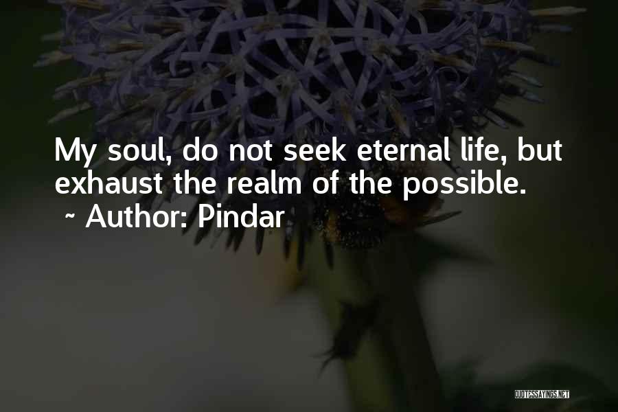Pindar Quotes: My Soul, Do Not Seek Eternal Life, But Exhaust The Realm Of The Possible.