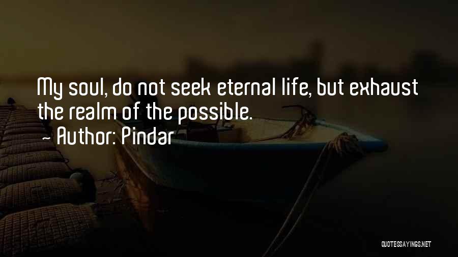 Pindar Quotes: My Soul, Do Not Seek Eternal Life, But Exhaust The Realm Of The Possible.