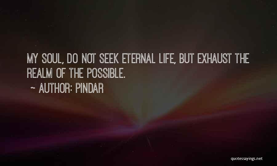 Pindar Quotes: My Soul, Do Not Seek Eternal Life, But Exhaust The Realm Of The Possible.