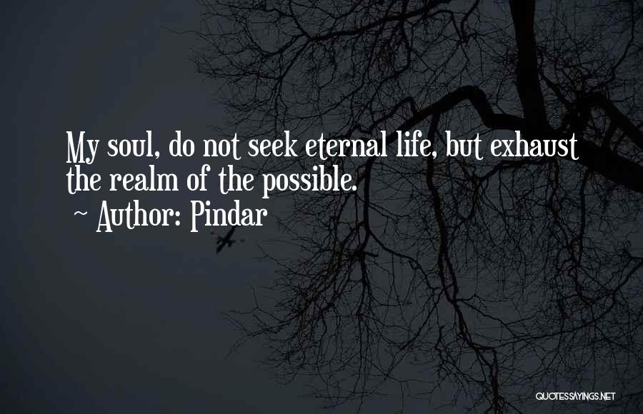 Pindar Quotes: My Soul, Do Not Seek Eternal Life, But Exhaust The Realm Of The Possible.