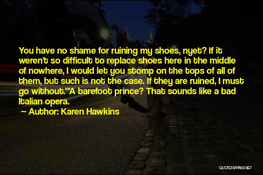 Karen Hawkins Quotes: You Have No Shame For Ruining My Shoes, Nyet? If It Weren't So Difficult To Replace Shoes Here In The