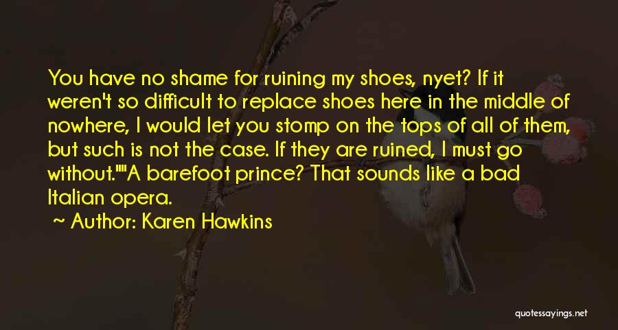 Karen Hawkins Quotes: You Have No Shame For Ruining My Shoes, Nyet? If It Weren't So Difficult To Replace Shoes Here In The