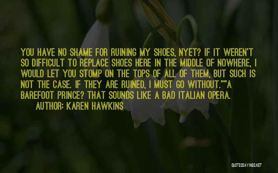 Karen Hawkins Quotes: You Have No Shame For Ruining My Shoes, Nyet? If It Weren't So Difficult To Replace Shoes Here In The