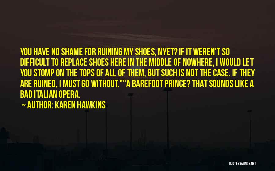 Karen Hawkins Quotes: You Have No Shame For Ruining My Shoes, Nyet? If It Weren't So Difficult To Replace Shoes Here In The