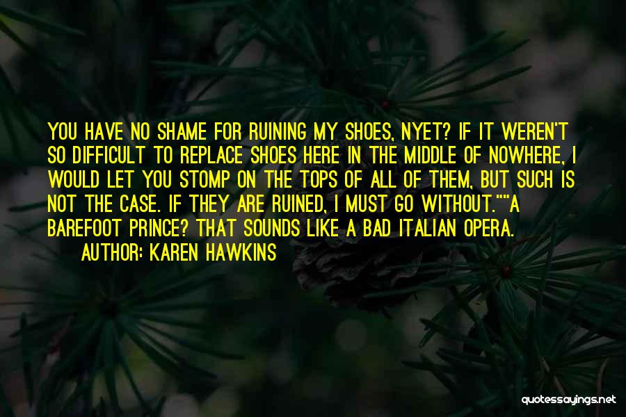 Karen Hawkins Quotes: You Have No Shame For Ruining My Shoes, Nyet? If It Weren't So Difficult To Replace Shoes Here In The