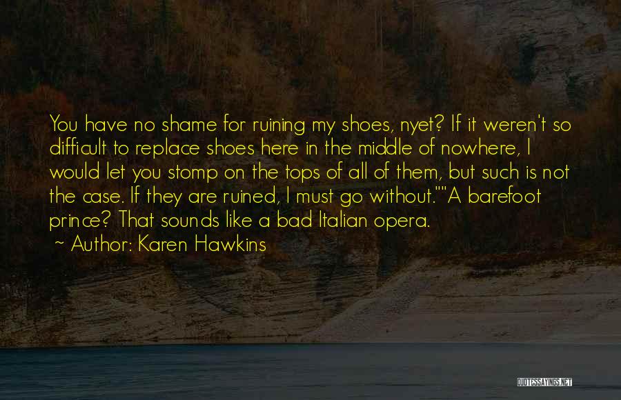 Karen Hawkins Quotes: You Have No Shame For Ruining My Shoes, Nyet? If It Weren't So Difficult To Replace Shoes Here In The